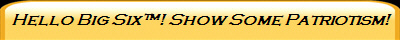 Hello Big Six! Show Some Patriotism!